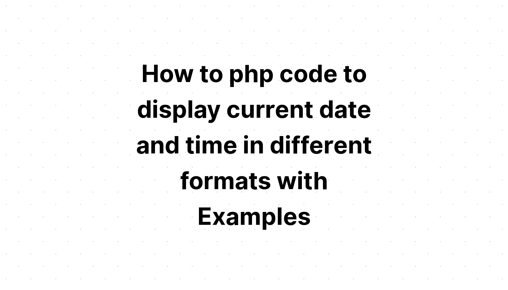 Cách mã php để hiển thị ngày giờ hiện tại ở các định dạng khác nhau với Ví dụ